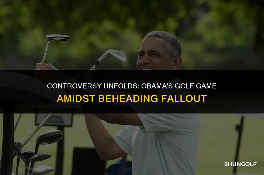 who was beheaded then obama played golf