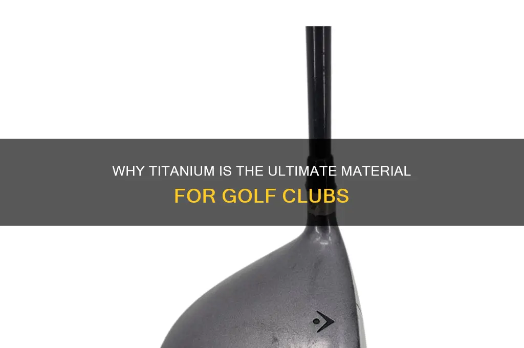 why are golf clubs made of titanium