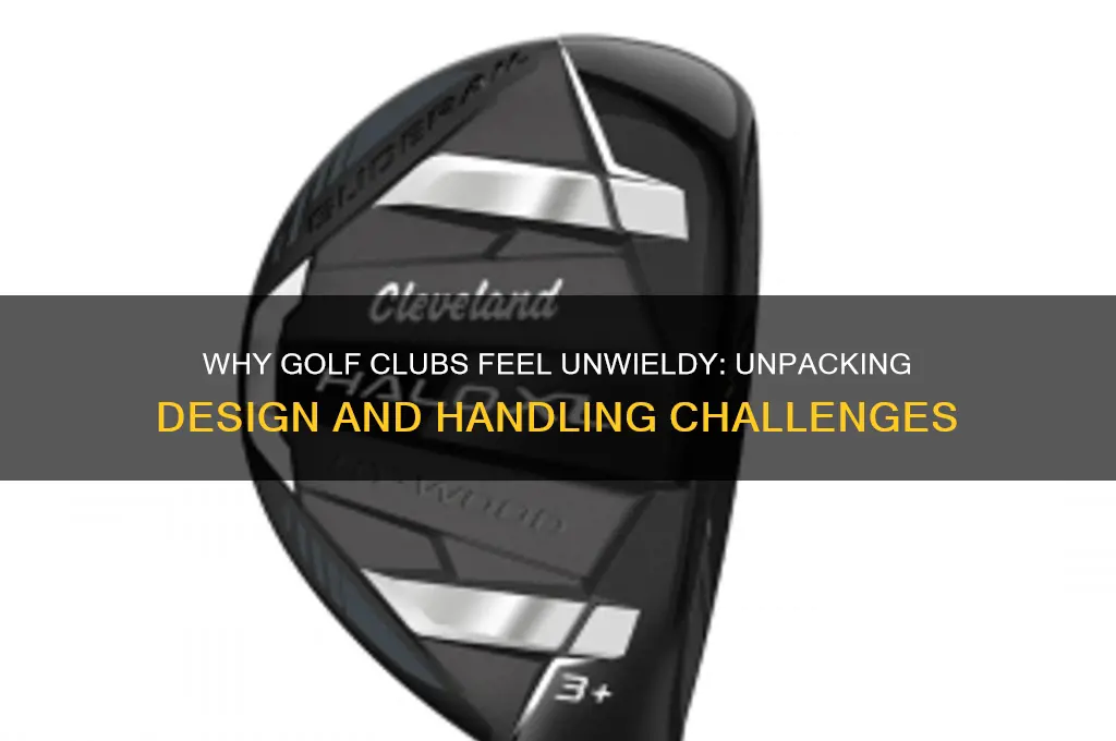 why are golf clubs so unwieldy