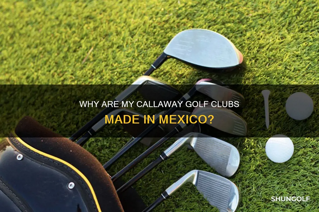 why are my callaway golf clubs coming from mexico