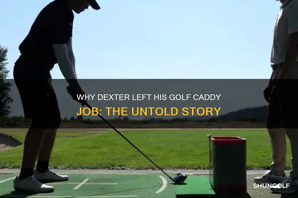 why did dexter quit his job as a golf caddy