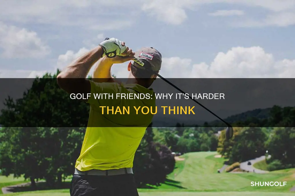 why is golf with your friends so hard