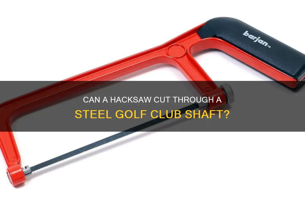 will a hack saw cut a steel golf club shaft