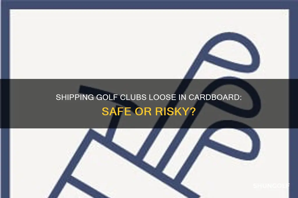 will golf clubs sipped loose in cardboard box be ok